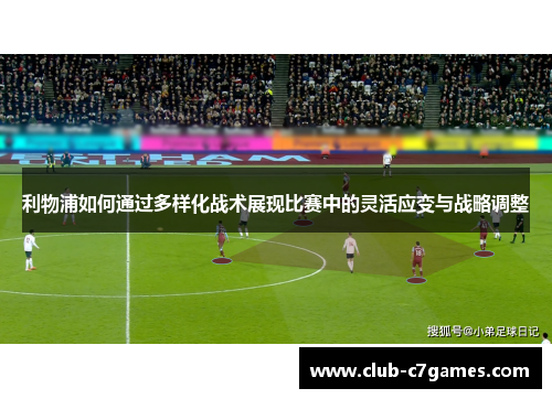 利物浦如何通过多样化战术展现比赛中的灵活应变与战略调整