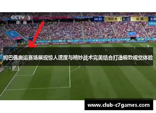 姆巴佩奥运赛场展现惊人速度与精妙战术完美结合打造极致视觉体验