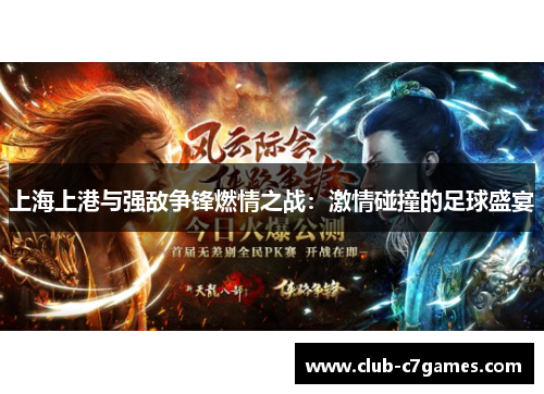 上海上港与强敌争锋燃情之战：激情碰撞的足球盛宴