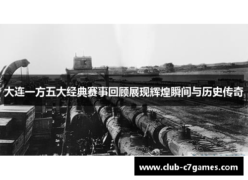 大连一方五大经典赛事回顾展现辉煌瞬间与历史传奇