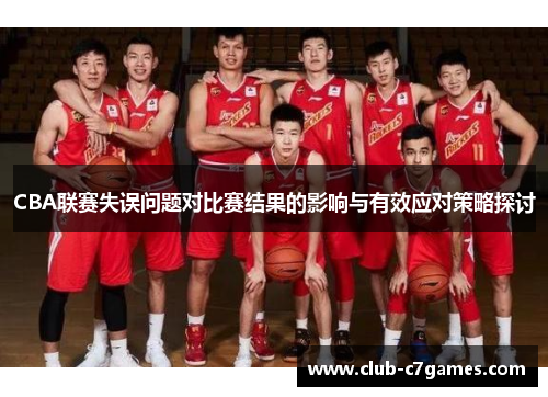 CBA联赛失误问题对比赛结果的影响与有效应对策略探讨
