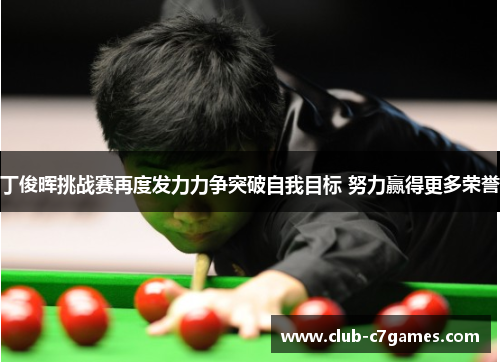丁俊晖挑战赛再度发力力争突破自我目标 努力赢得更多荣誉