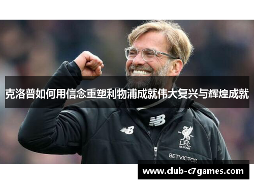 克洛普如何用信念重塑利物浦成就伟大复兴与辉煌成就