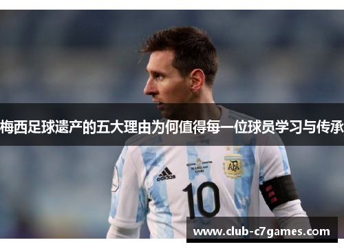 梅西足球遗产的五大理由为何值得每一位球员学习与传承