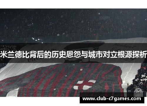 米兰德比背后的历史恩怨与城市对立根源探析