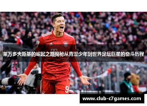 莱万多夫斯基的崛起之路揭秘从青涩少年到世界足坛巨星的奋斗历程