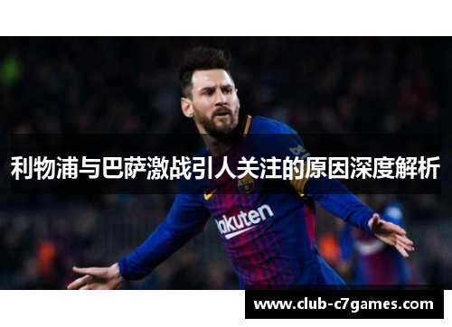 利物浦与巴萨激战引人关注的原因深度解析