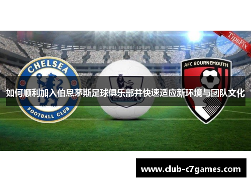 如何顺利加入伯恩茅斯足球俱乐部并快速适应新环境与团队文化