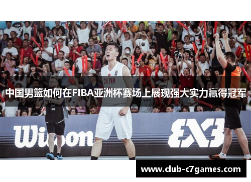 中国男篮如何在FIBA亚洲杯赛场上展现强大实力赢得冠军