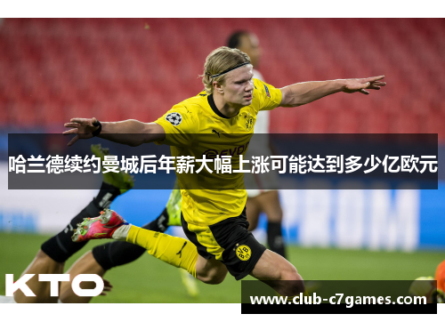 哈兰德续约曼城后年薪大幅上涨可能达到多少亿欧元