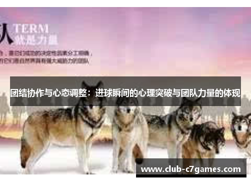 团结协作与心态调整：进球瞬间的心理突破与团队力量的体现