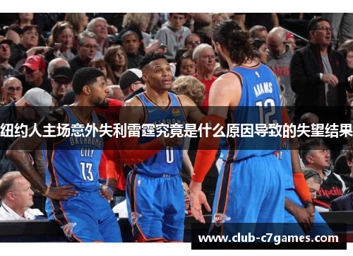 纽约人主场意外失利雷霆究竟是什么原因导致的失望结果