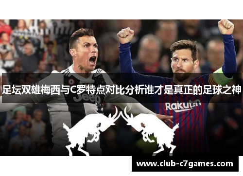 足坛双雄梅西与C罗特点对比分析谁才是真正的足球之神