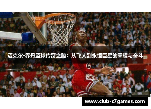 迈克尔·乔丹篮球传奇之路：从飞人到永恒巨星的荣耀与奋斗