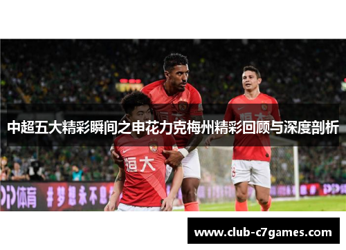 中超五大精彩瞬间之申花力克梅州精彩回顾与深度剖析