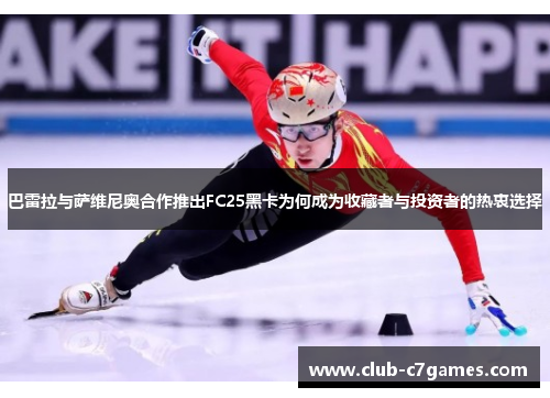 巴雷拉与萨维尼奥合作推出FC25黑卡为何成为收藏者与投资者的热衷选择