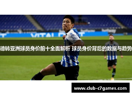 德转亚洲球员身价前十全面解析 球员身价背后的数据与趋势