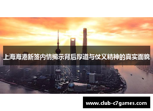 上海海港新签内情揭示背后厚道与仗义精神的真实面貌