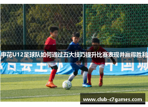 申花U12足球队如何通过五大技巧提升比赛表现并赢得胜利