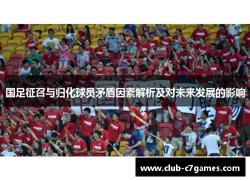 国足征召与归化球员矛盾因素解析及对未来发展的影响