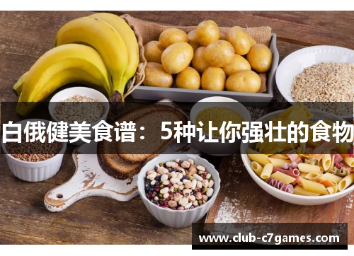 白俄健美食谱：5种让你强壮的食物