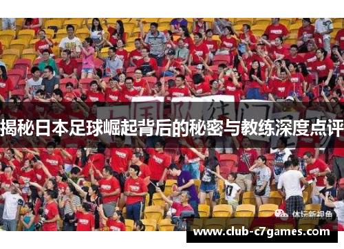 揭秘日本足球崛起背后的秘密与教练深度点评