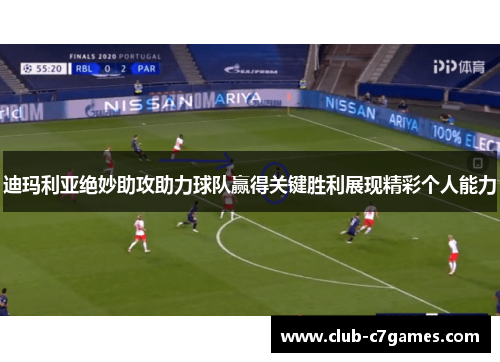 迪玛利亚绝妙助攻助力球队赢得关键胜利展现精彩个人能力