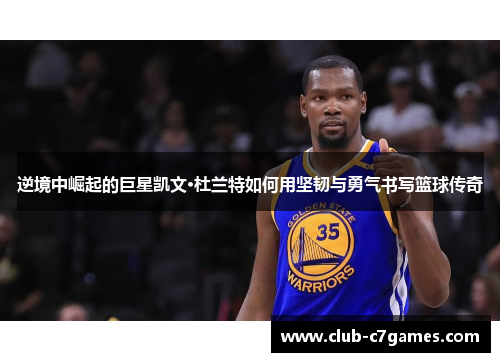 逆境中崛起的巨星凯文·杜兰特如何用坚韧与勇气书写篮球传奇