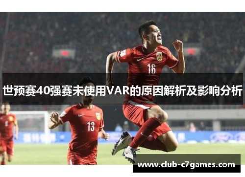 世预赛40强赛未使用VAR的原因解析及影响分析