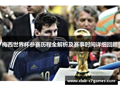 梅西世界杯参赛历程全解析及赛事时间详细回顾