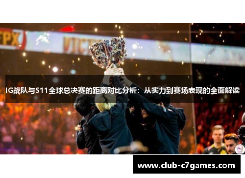 IG战队与S11全球总决赛的距离对比分析：从实力到赛场表现的全面解读