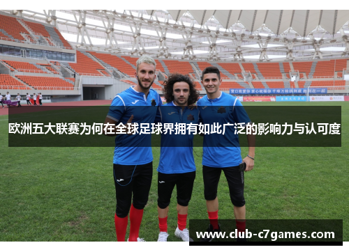 欧洲五大联赛为何在全球足球界拥有如此广泛的影响力与认可度