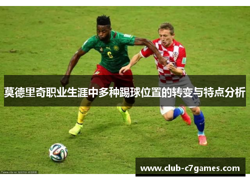 莫德里奇职业生涯中多种踢球位置的转变与特点分析