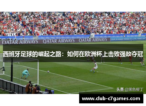 西班牙足球的崛起之路：如何在欧洲杯上击败强敌夺冠