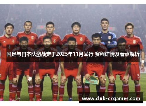 国足与日本队激战定于2025年11月举行 赛程详情及看点解析 国足与日本队激战定于2025年11月举行 赛程详情及看点解析