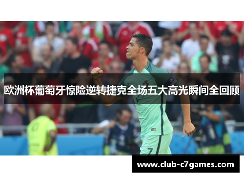 欧洲杯葡萄牙惊险逆转捷克全场五大高光瞬间全回顾