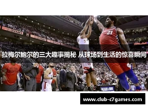 拉梅尔鲍尔的三大趣事揭秘 从球场到生活的惊喜瞬间 拉梅尔鲍尔的三大趣事揭秘 从球场到生活的惊喜瞬间