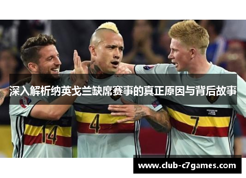 深入解析纳英戈兰缺席赛事的真正原因与背后故事 深入解析纳英戈兰缺席赛事的真正原因与背后故事