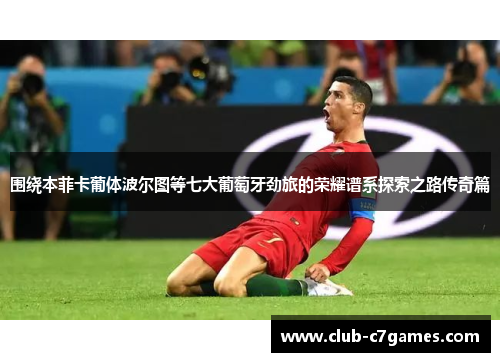 围绕本菲卡葡体波尔图等七大葡萄牙劲旅的荣耀谱系探索之路传奇篇