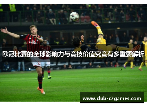 欧冠比赛的全球影响力与竞技价值究竟有多重要解析 欧冠比赛的全球影响力与竞技价值究竟有多重要解析