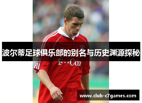 波尔蒂足球俱乐部的别名与历史渊源探秘 波尔蒂足球俱乐部的别名与历史渊源探秘