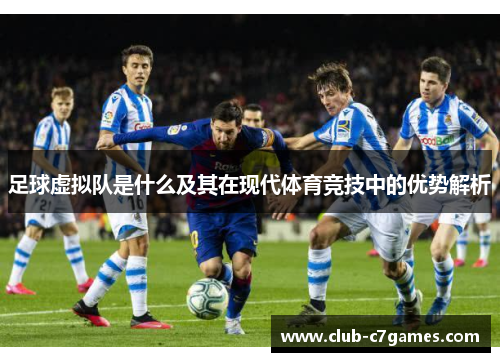 足球虚拟队是什么及其在现代体育竞技中的优势解析 足球虚拟队是什么及其在现代体育竞技中的优势解析