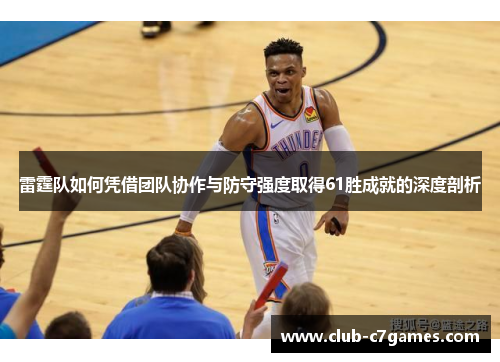 雷霆队如何凭借团队协作与防守强度取得61胜成就的深度剖析 雷霆队如何凭借团队协作与防守强度取得61胜成就的深度剖析