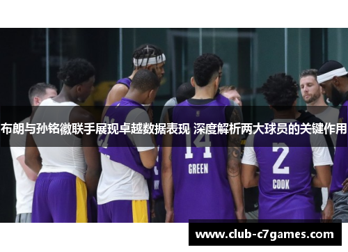 布朗与孙铭徽联手展现卓越数据表现 深度解析两大球员的关键作用
